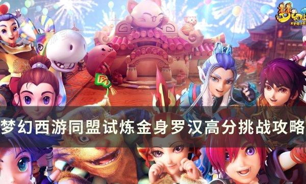 《梦幻西游》同盟试炼金身罗汉怎么打？同盟试炼金身罗汉高分挑战攻略