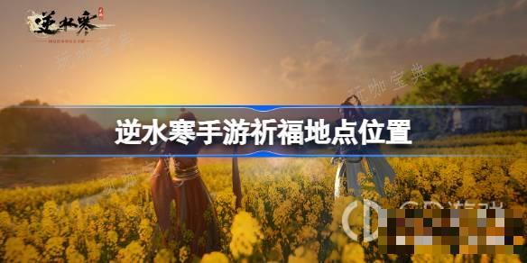 《逆水寒手游》祈福的位置分享(《逆水寒手游》正式上线)