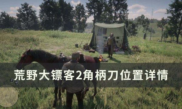 《荒野大镖客2》角柄刀位置在哪？角柄刀位置详情(荒野大镖客2亚瑟第几章会死)