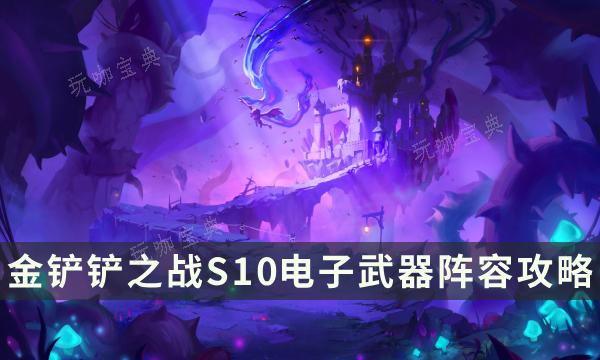 《金铲铲之战》S10电子武器阵容攻略 云顶强势赌狗阵容搭配推荐(金铲铲之战s9旧版本下载)