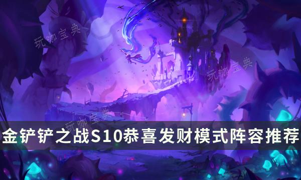 《金铲铲之战》S10恭喜发财模式阵容推荐 3星5费公式玩法推荐(金铲铲之战s10最强阵容搭配)