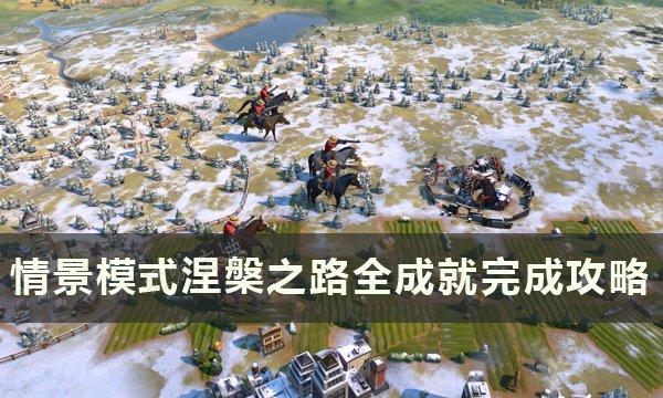 《文明6》涅槃之路全成就怎么达成？情景模式涅槃之路全成就完成攻略(《文明6》新手大型攻略指南)
