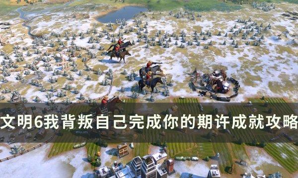 《文明6》我背叛自己完成你的期许/兄弟情义/第二十五王朝成就攻略