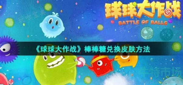 《球球大作战》棒棒糖兑换皮肤方法分享(球球大作战棒棒糖兑换孢子咋没有了)