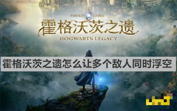 霍格沃茨之遗怎么让多个敌人同时浮空？多人同时浮空方法介绍(霍格沃茨之遗怎么抓夜骐)