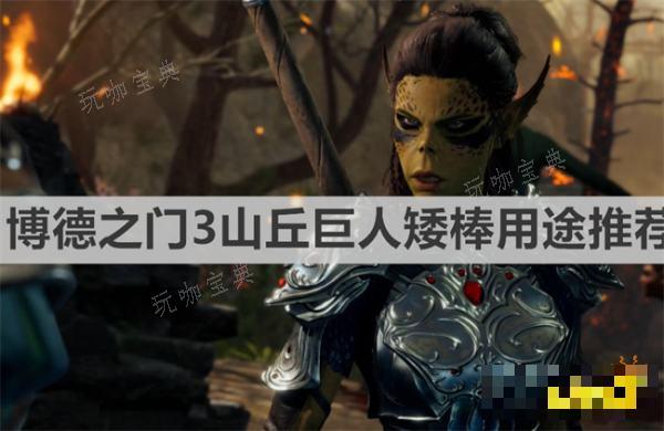 《博德之门3》山丘巨人矮棒怎么用？山丘巨人矮棒用途推荐(博德之门3山丘巨人短棒在哪)