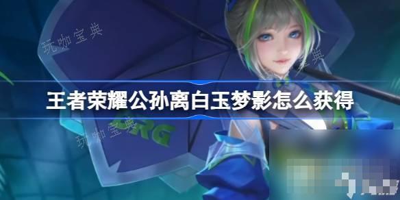《王者荣耀》公孙离白玉梦影获得攻略(王者荣耀公孙离脸红流眼泪表情)