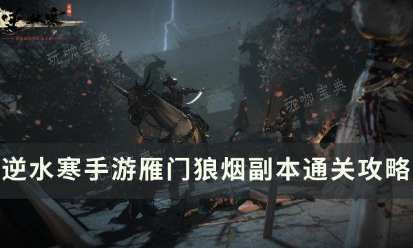 《逆水寒手游》雁门狼烟副本怎么打？雁门狼烟副本通关攻略(《逆水寒手游》正式上线)
