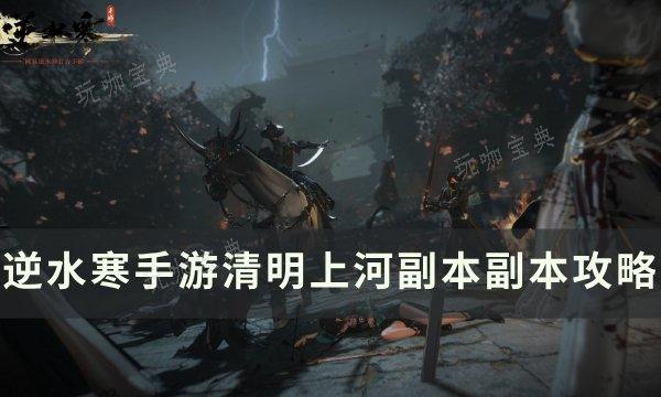 《逆水寒手游》清明上河副本怎么打？清明上河副本副本攻略(《逆水寒手游》正式上线)