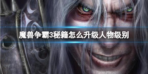 《魔兽争霸3》升级人物级别秘籍介绍(《魔兽争霸3》秘籍)