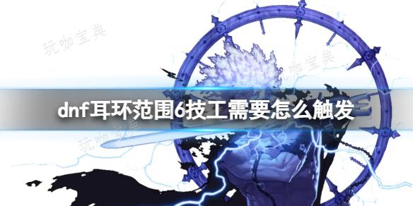 《dnf》耳环范围6技工触发方法分享
