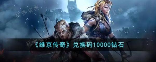 维京传奇兑换码10000钻石有哪些？10000钻石激活码分享(维京传奇通用兑换码)
