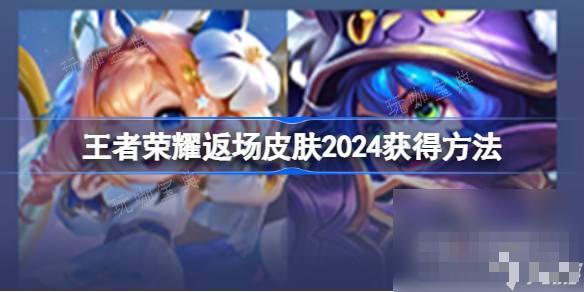 《王者荣耀》返场皮肤2024获取方法(王者荣耀返场战令皮肤)