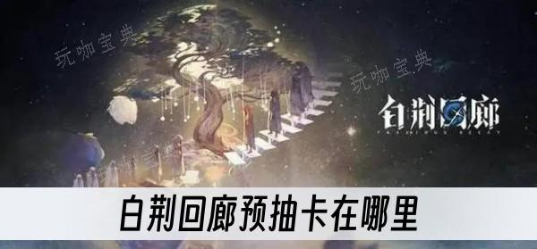 《白荆回廊》预抽卡在哪里？(白荆回廊预抽卡活动)