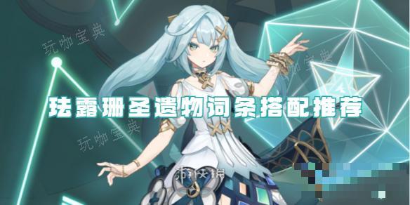 《原神》珐露珊圣遗物词条搭配推荐(《原神》珐露珊圣遗物用什么)