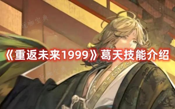 《重返未来1999》葛天技能介绍(重返未来1999官网入口)