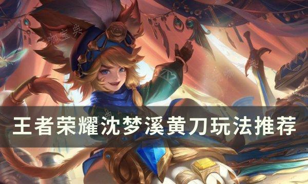 《王者荣耀》沈梦溪黄刀怎么出装？沈梦溪黄刀玩法分享(王者荣耀沈梦溪怎么玩才厉害)