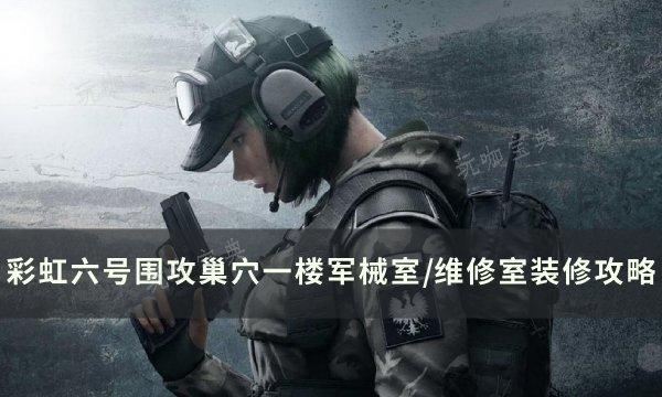 《彩虹六号围攻》巢穴一楼军械室/维修室初级装修攻略(彩虹六号围攻有单人模式吗)