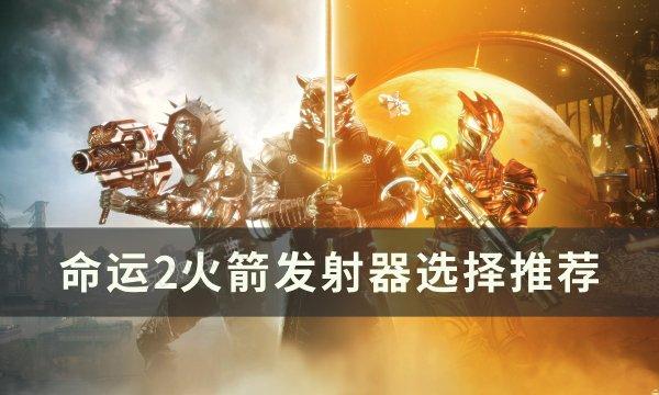 《命运2》火箭发射器选什么好？火箭发射器选择推荐