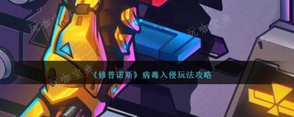 修普诺斯病毒入侵怎么玩？病毒入侵玩法推荐