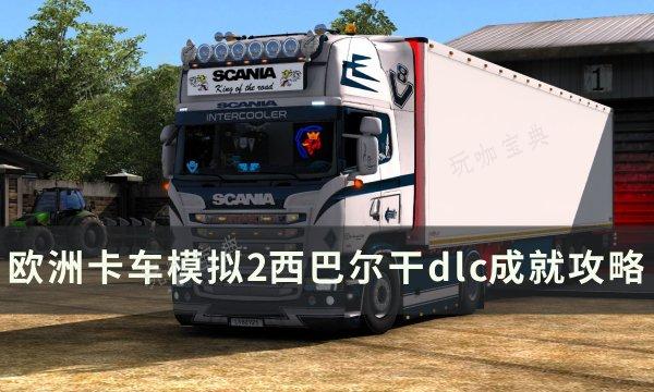 《欧洲卡车模拟2》西巴尔干dlc成就怎么完成 西巴尔干dlc成就攻略(欧洲卡车模拟2DLC详解)