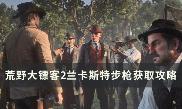 《荒野大镖客2》兰卡斯特步枪怎么获得 兰卡斯特步枪获取方法(荒野大镖客2手机版下载安装)