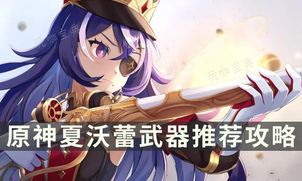 《原神》夏沃蕾用什么武器？夏沃蕾武器推荐