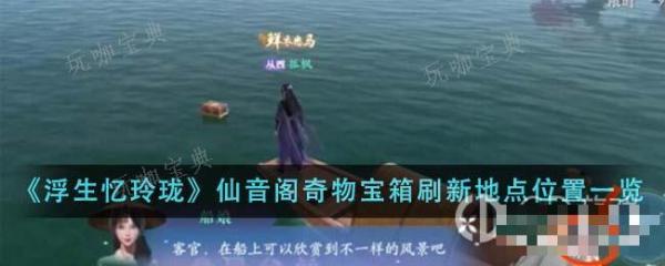 《浮生忆玲珑》仙音阁奇物宝箱刷新位置一览(《浮生忆玲珑》手游)