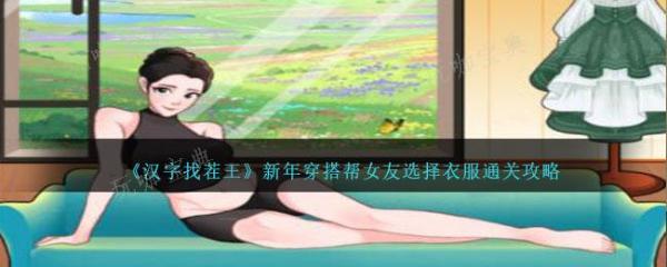 《汉字找茬王》新年穿搭帮女友选择衣服通关攻略(汉字找茬王新生装行李)