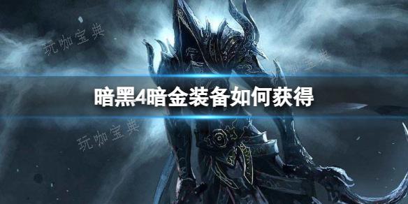 《暗黑4》暗金装备获得方法(暗黑4暗金装备掉落表)
