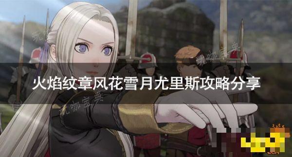 《火焰纹章风花雪月》尤里斯怎么攻略？尤里斯攻略(火焰纹章风花雪月芙莲)