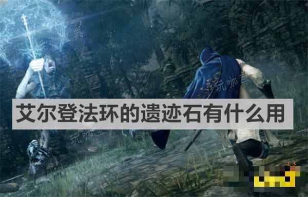《艾尔登法环》的遗迹石有什么用？遗迹石作用说明(艾尔登法环的马怎么召唤)