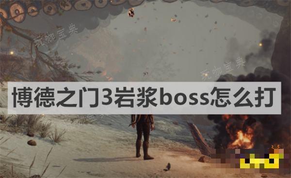 《博德之门3》岩浆boss怎么打 《博德之门3》岩浆boss打法