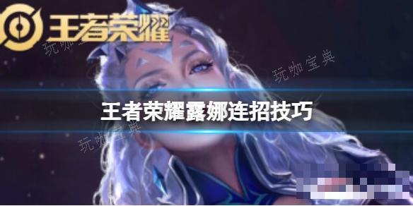 《王者荣耀》露娜怎么连招？(王者荣耀露娜出装最强)