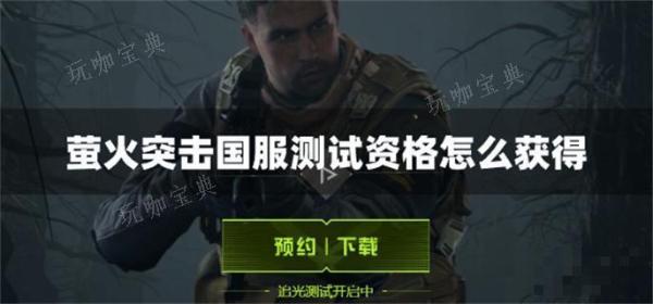 《萤火突击》国服测试资格如何获得？(萤火突击国服官网下载)