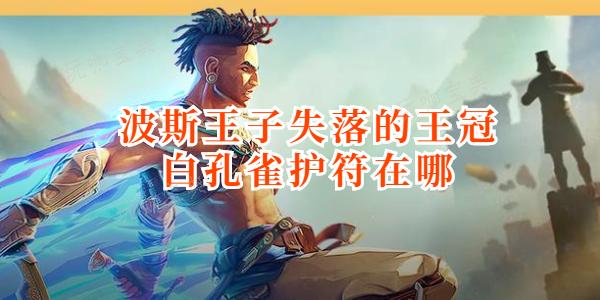 波斯王子失落的王冠白孔雀护符在哪？(波斯王子失落的王冠下载)