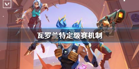《瓦罗兰特》定级赛机制一览(瓦罗兰特定级赛能双排吗)