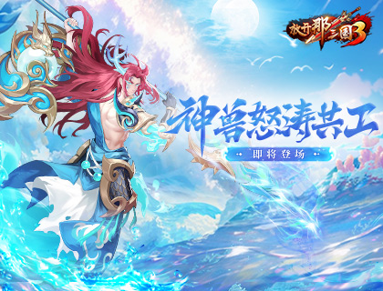 《放开那三国3》神兽怒涛共工即将登场(放开那三国3专属装备怎么激活)