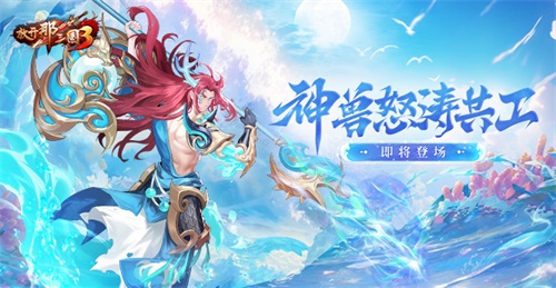 《放开那三国3》神兽怒涛共工即将登场(放开那三国3吴国阵容推荐)