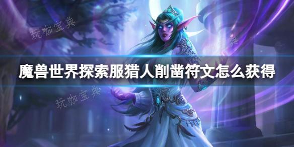 《魔兽世界》探索服猎人削凿符文获取方法介绍(魔兽世界探索服战士符文怎么获得)
