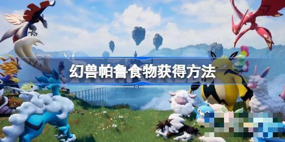幻兽帕鲁食物获取攻略(幻兽帕鲁下载正版)