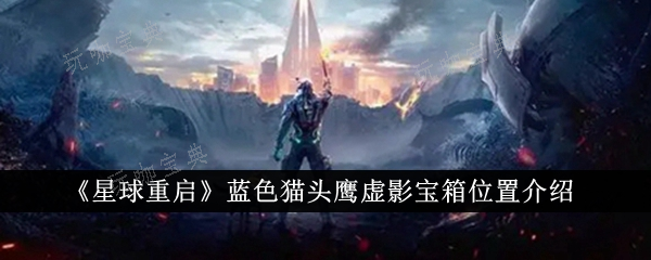 《星球重启》蓝色猫头鹰虚影宝箱位置在哪里？位置分享(星球重启蓝色药丸效果怎么触发)