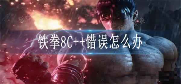 铁拳8C++错误怎么办？(铁拳7发生通讯错误)
