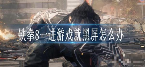 铁拳8一进游戏就黑屏怎么办？(铁拳系列游戏)