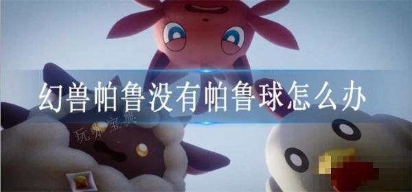 《幻兽帕鲁》没有帕鲁球怎么办？