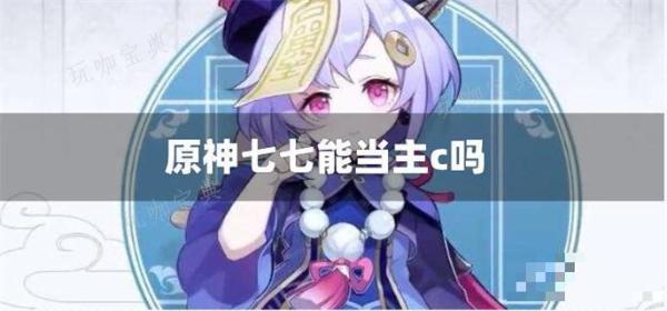 《原神》七七能当主c吗？(七七 《原神》及其衍生作品中的角色)