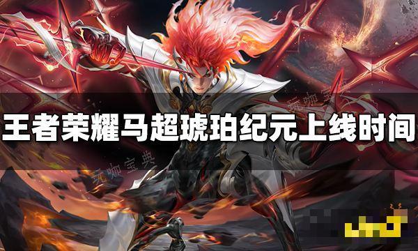 《王者荣耀》马超琥珀纪元什么时候出？马超琥珀纪元上线时间(王者荣耀马超图片)