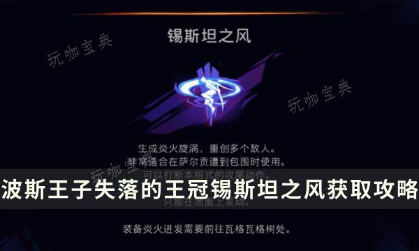 《波斯王子失落的王冠》炎火迸发收集攻略 锡斯坦之风获取位置流程(波斯王子失落的王冠价格)