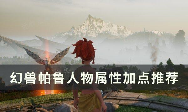 《幻兽帕鲁》人物属性怎么加点？人物属性加点推荐