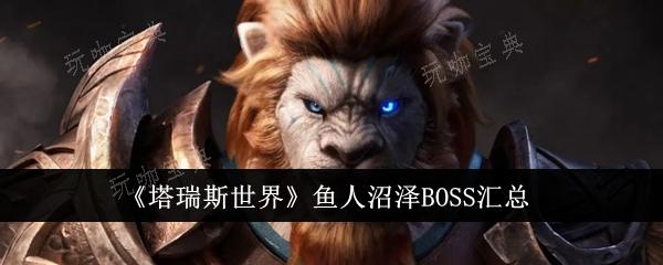 《塔瑞斯世界》鱼人沼泽BOSS汇总(《塔瑞斯世界》上线首日活动)